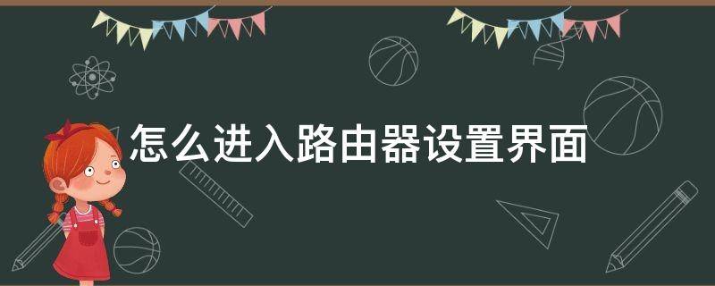 怎么进入路由器设置界面（怎么进入路由器设置界面 修改密码）