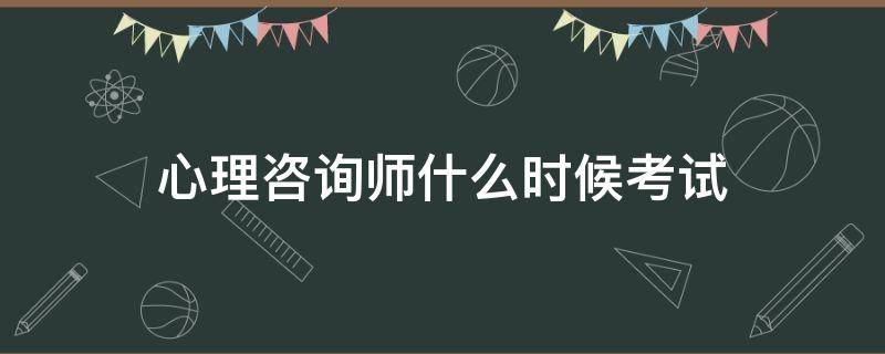 心理咨询师什么时候考试（心理咨询师什么时候考试20222年）