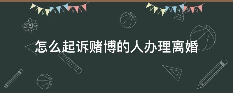 怎么起诉赌博的人办理离婚 赌博离婚法院怎么处理