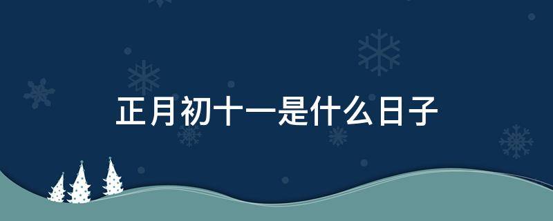 正月初十一是什么日子 正月初十是什么日子?