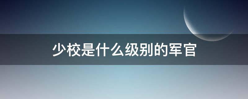 少校是什么级别的军官 大校是什么级别的军官