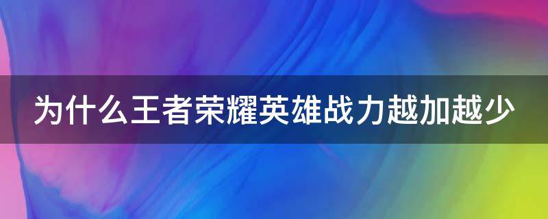 为什么王者荣耀英雄战力越加越少 为什么王者英雄战力加的少减的多