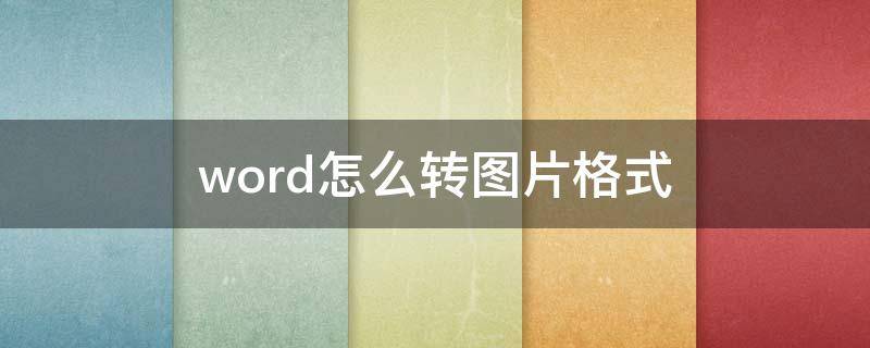 word怎么转图片格式（word怎样转成图片格式）