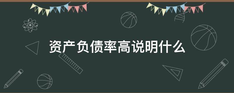 资产负债率高说明什么 企业资产负债率高说明什么