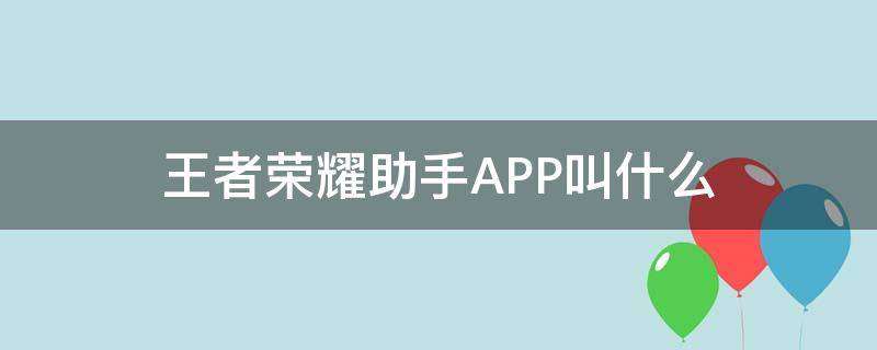 王者荣耀助手APP叫什么（王者的手机助手叫什么）