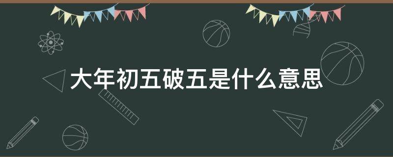 大年初五破五是什么意思（大年初五为啥叫破五）