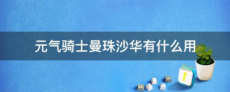 元气骑士曼珠沙华有什么用（元气骑士天山雪莲有什么用）