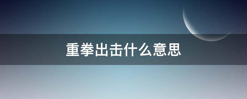 重拳出击什么意思（重拳出击什么意思?）