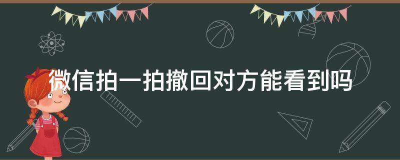 微信拍一拍撤回对方能看到吗 微信拍一拍撤回对方能看到吗?