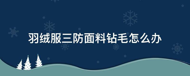 羽绒服三防面料钻毛怎么办 怎么样防止羽绒服钻毛