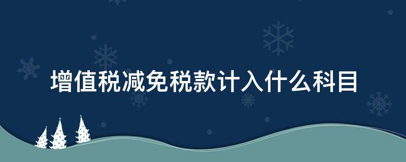 增值税减免税款计入什么科目（税务局减免的税款计入什么科目）