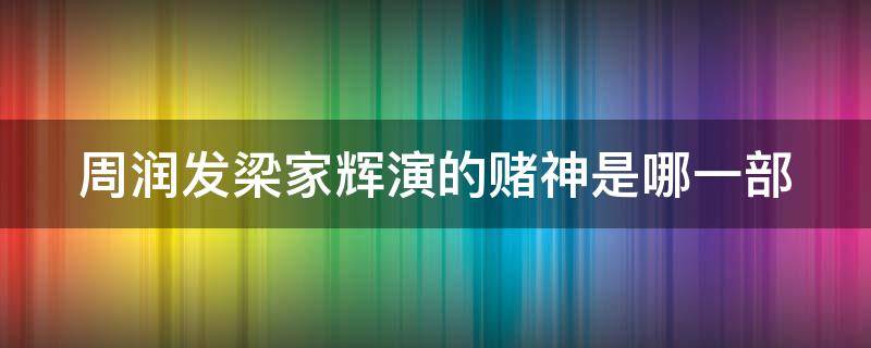 周润发梁家辉演的赌神是哪一部（周润发与梁家辉关于赌的电影）