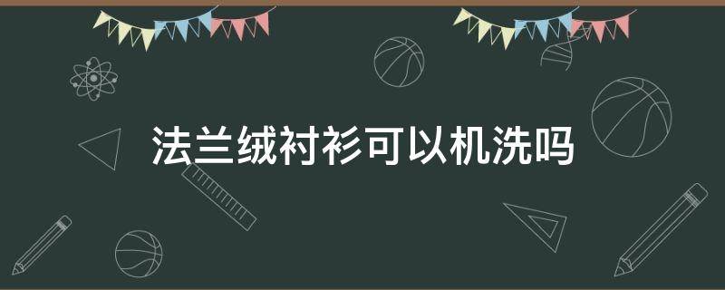 法兰绒衬衫可以机洗吗 法兰绒可以干洗吗