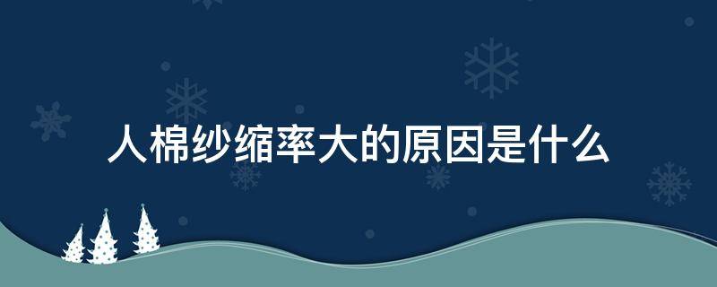 人棉纱缩率大的原因是什么 人棉缩率多少