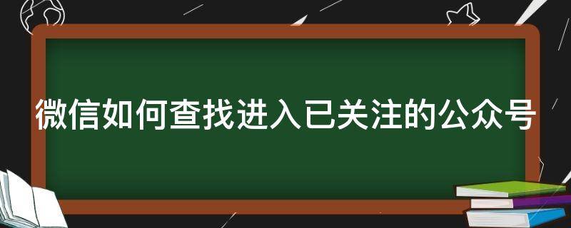 微信如何查找进入已关注的公众号（微信如何查找进入已关注的公众号群）