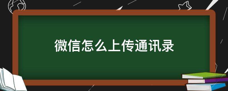 微信怎么上传通讯录 微信怎么上传通讯录备份