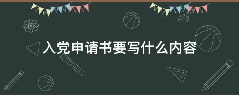 入党申请书要写什么内容（入党申请书一般要写什么内容）