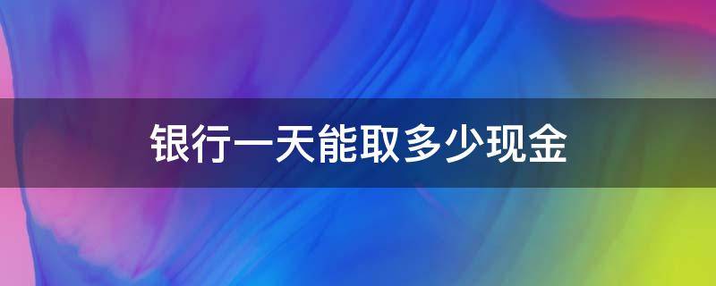 银行一天能取多少现金 中国银行一天能取多少现金