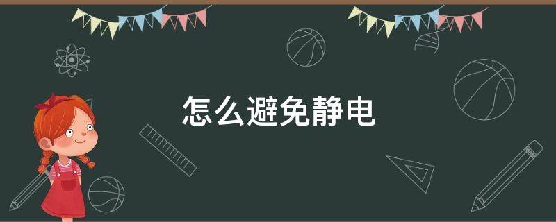 怎么避免静电 怎么避免静电产生