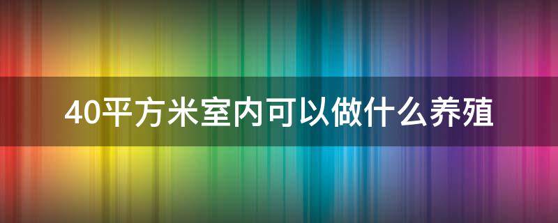 40平方米室内可以做什么养殖 10平米的室内养殖项目