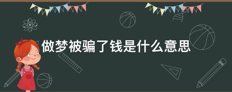 做梦被骗了钱是什么意思（孕妇做梦被骗了钱是什么意思）