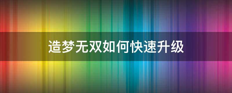 造梦无双如何快速升级（造梦无双快速升级新手必看攻略）