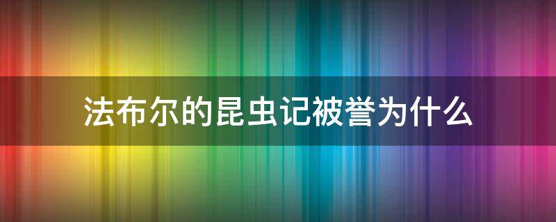 法布尔的昆虫记被誉为什么 法布尔因为昆虫记获得了什么美誉