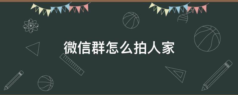 微信群怎么拍人家 群里怎么拍人家