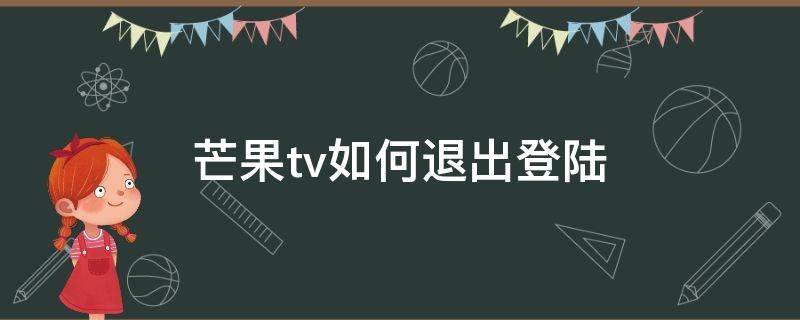 芒果tv如何退出登陆 怎么退出芒果TV登陆