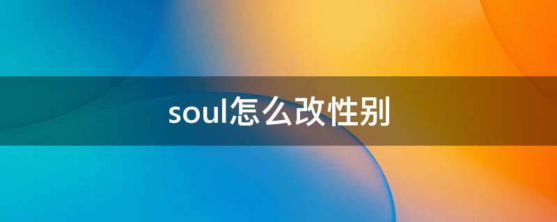 soul怎么改性别 soul怎么改性别生日