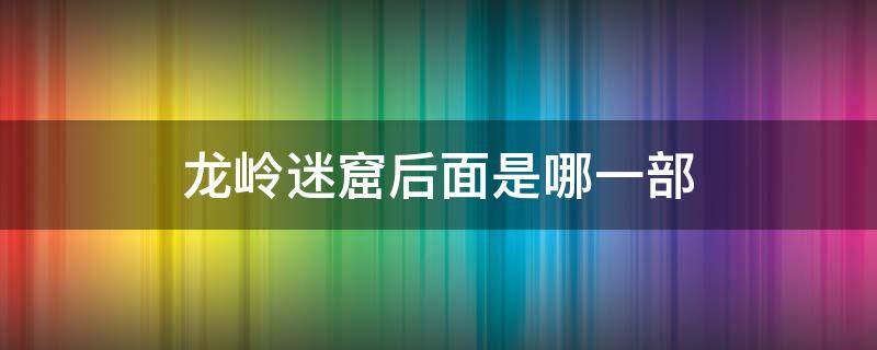 龙岭迷窟后面是哪一部 龙岭迷窟前面是哪一部