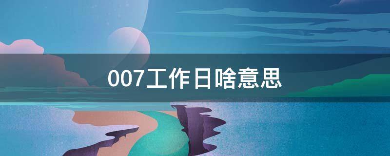 007工作日啥意思 007工作时间是什么意思