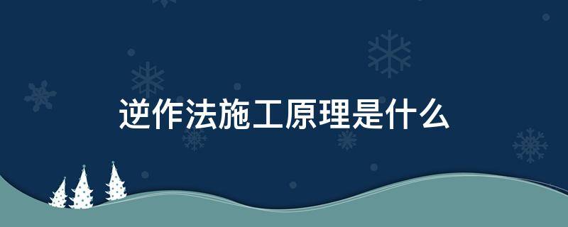 逆作法施工原理是什么 逆作法施工原理是什么大连理工