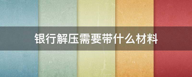 银行解压需要带什么材料 银行解压需要带什么材料车辆