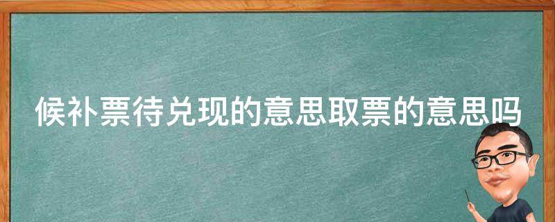 候补票待兑现的意思取票的意思吗（候补票待兑现是有票了吗）