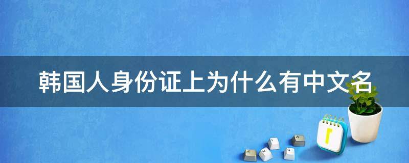 韩国人身份证上为什么有中文名 为什么韩国身份证上会附有中文名