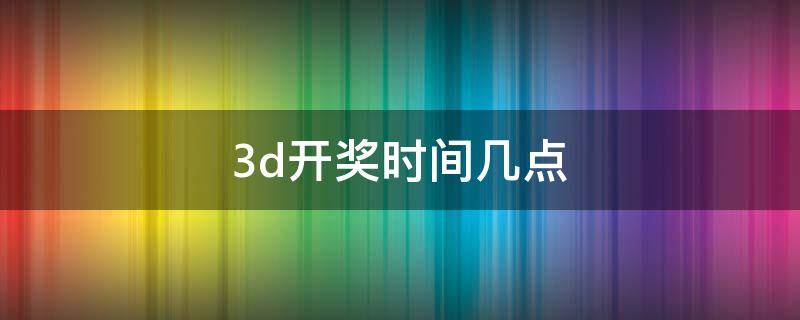 3d开奖时间几点 3D开奖时间?