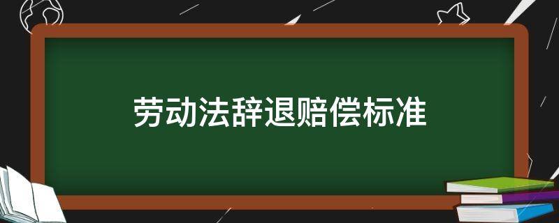 劳动法辞退赔偿标准 劳动法辞退赔偿标准怎么算