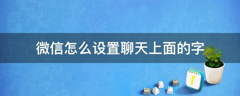 微信怎么设置聊天上面的字 微信怎么设置聊天上面的字的颜色