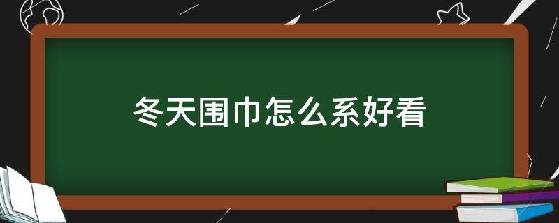 冬天围巾怎么系好看（冬天系围巾怎么系好看）