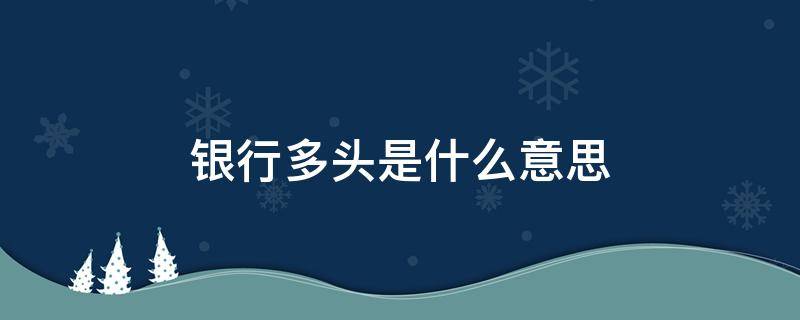 银行多头是什么意思 多头借款和银行多头是什么意思