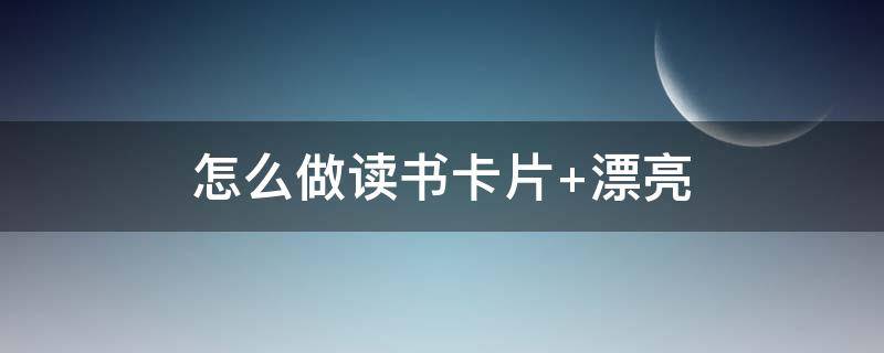 怎么做读书卡片（怎么做读书卡片图片）