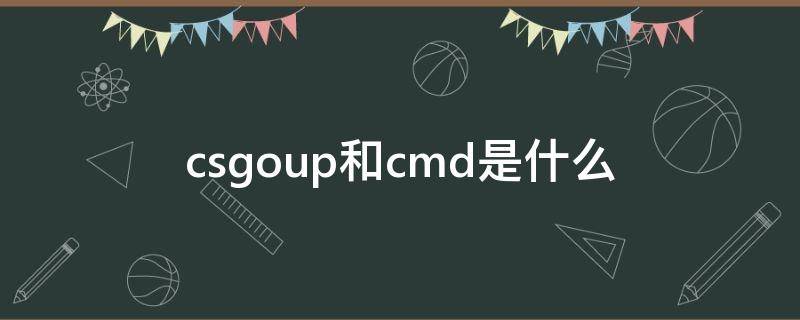 csgoup和cmd是什么 cmd啥意思