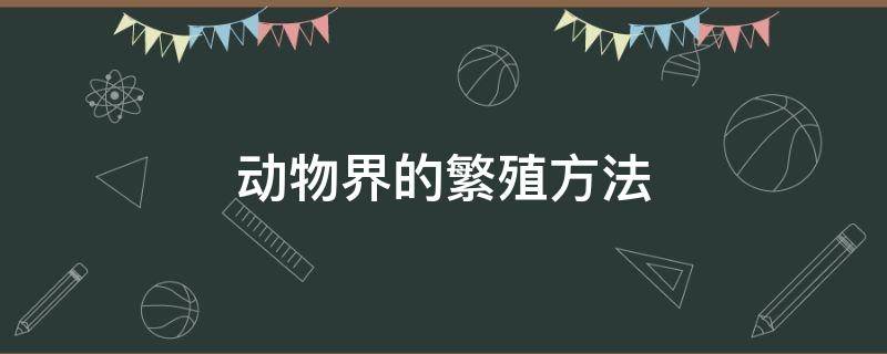 动物界的繁殖方法 各种动物繁殖的方式