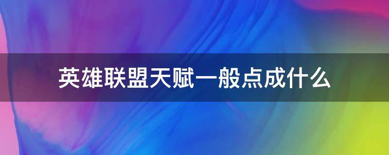 英雄联盟天赋一般点成什么 英雄联盟天赋有什么