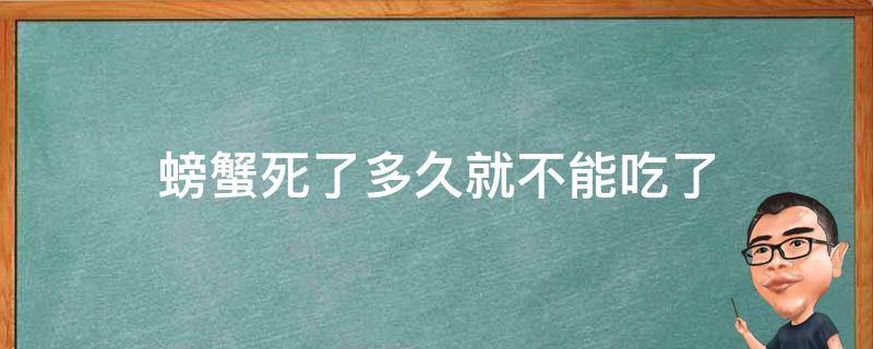 螃蟹死了多久就不能吃了（螃蟹死了多久后不能吃）