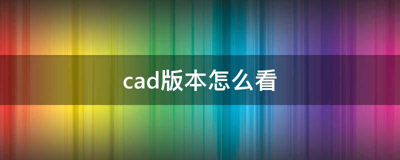 cad版本怎么看 如何看cad版本是什么版本的