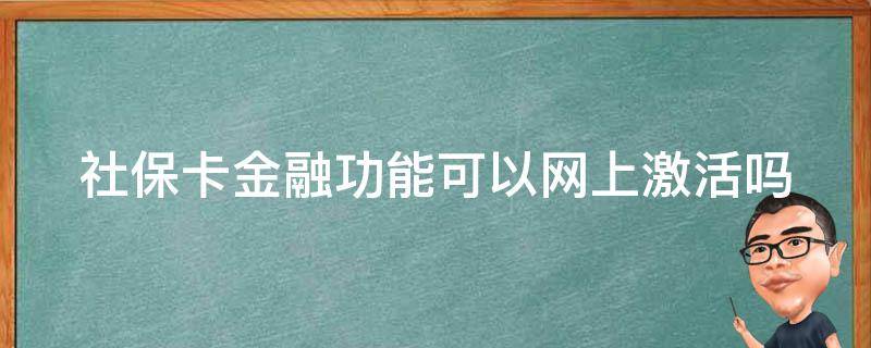 社保卡金融功能可以网上激活吗（如何激活社保卡金融功能）