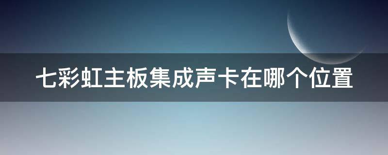 七彩虹主板集成声卡在哪个位置 七彩虹c4做外置声卡