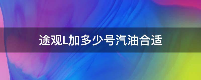 途观L加多少号汽油合适 途观L加油加多少号